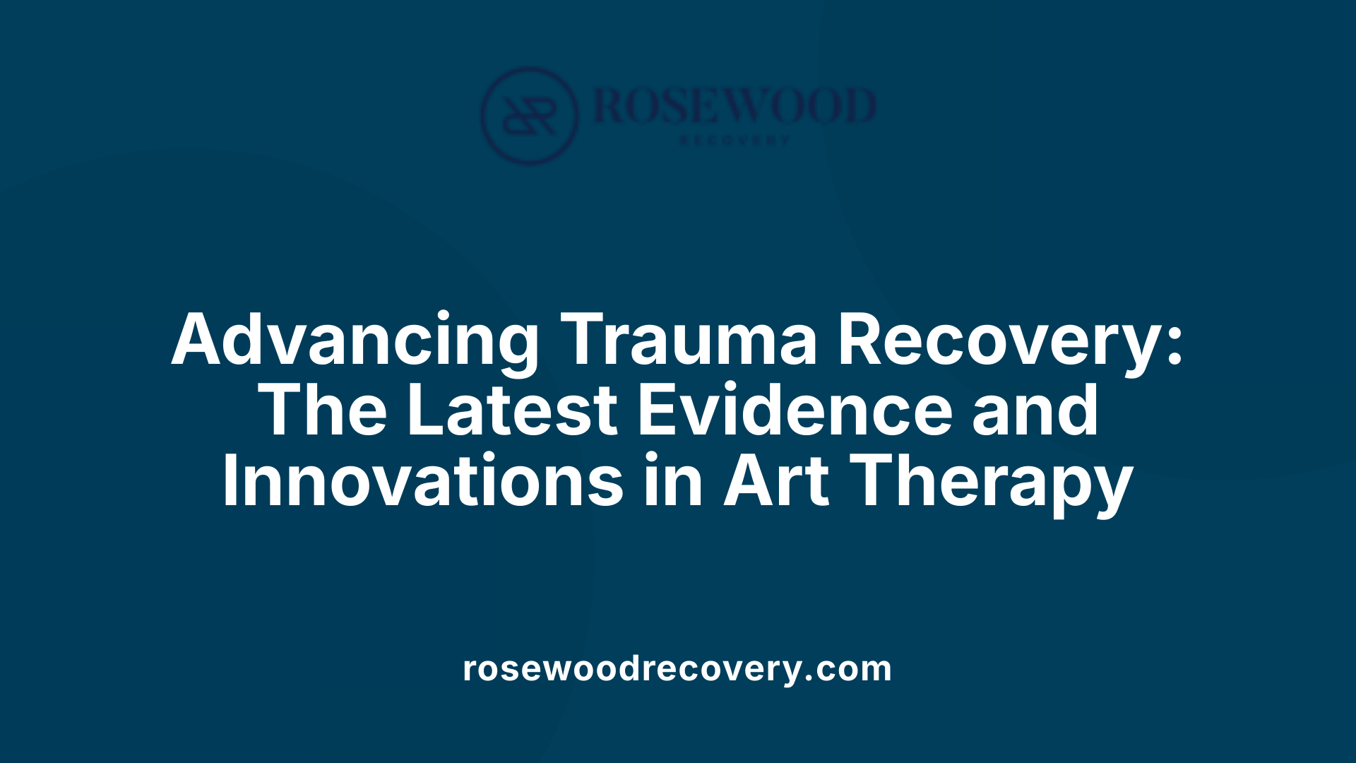 Advancing Trauma Recovery: The Latest Evidence and Innovations in Art Therapy