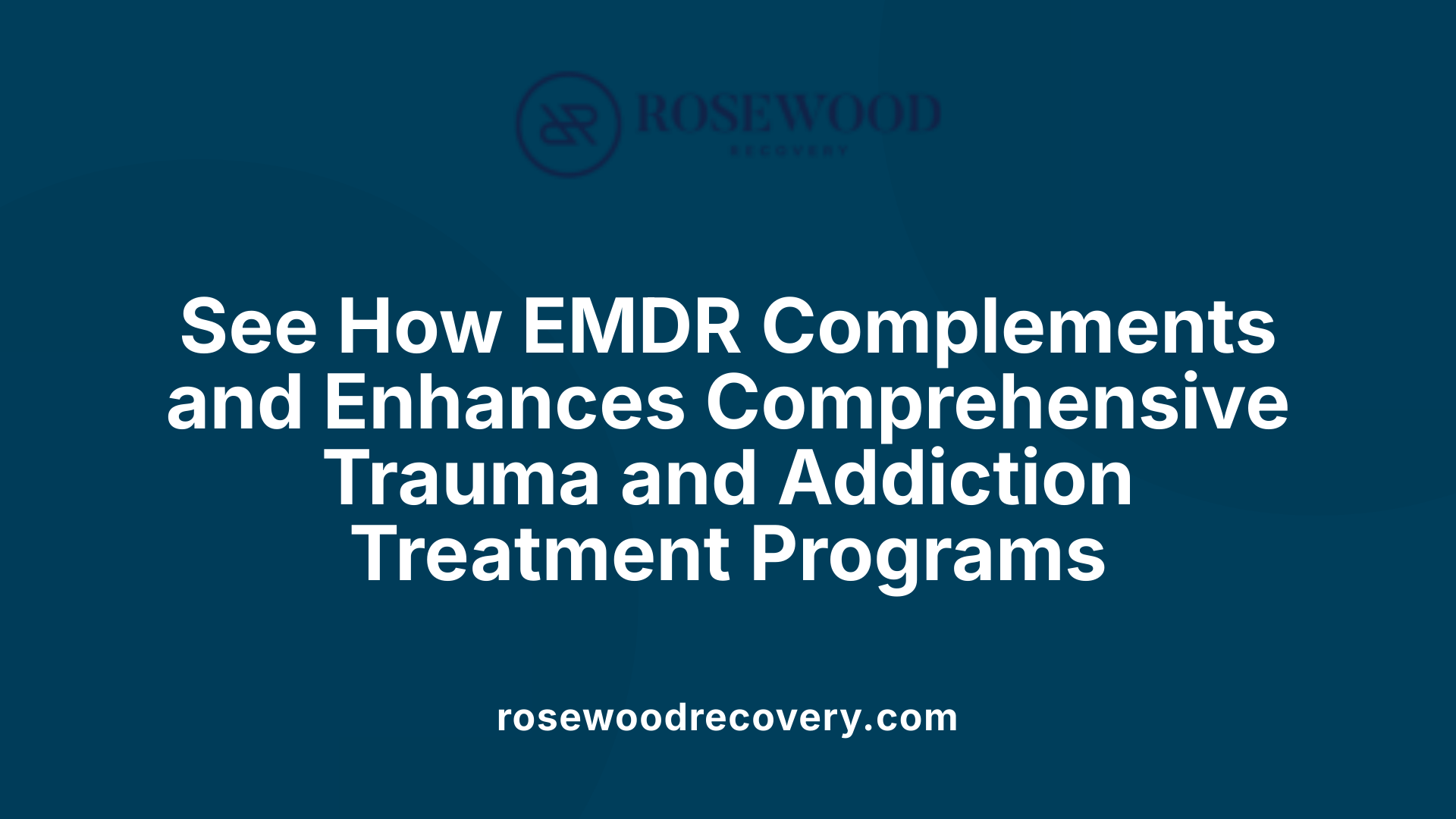 See How EMDR Complements and Enhances Comprehensive Trauma and Addiction Treatment Programs