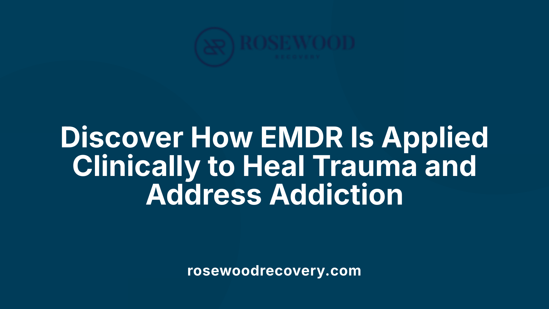 Discover How EMDR Is Applied Clinically to Heal Trauma and Address Addiction