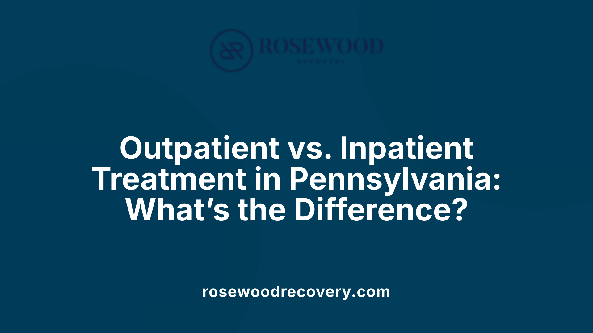 Outpatient vs. Inpatient Treatment in Pennsylvania: What’s the Difference?