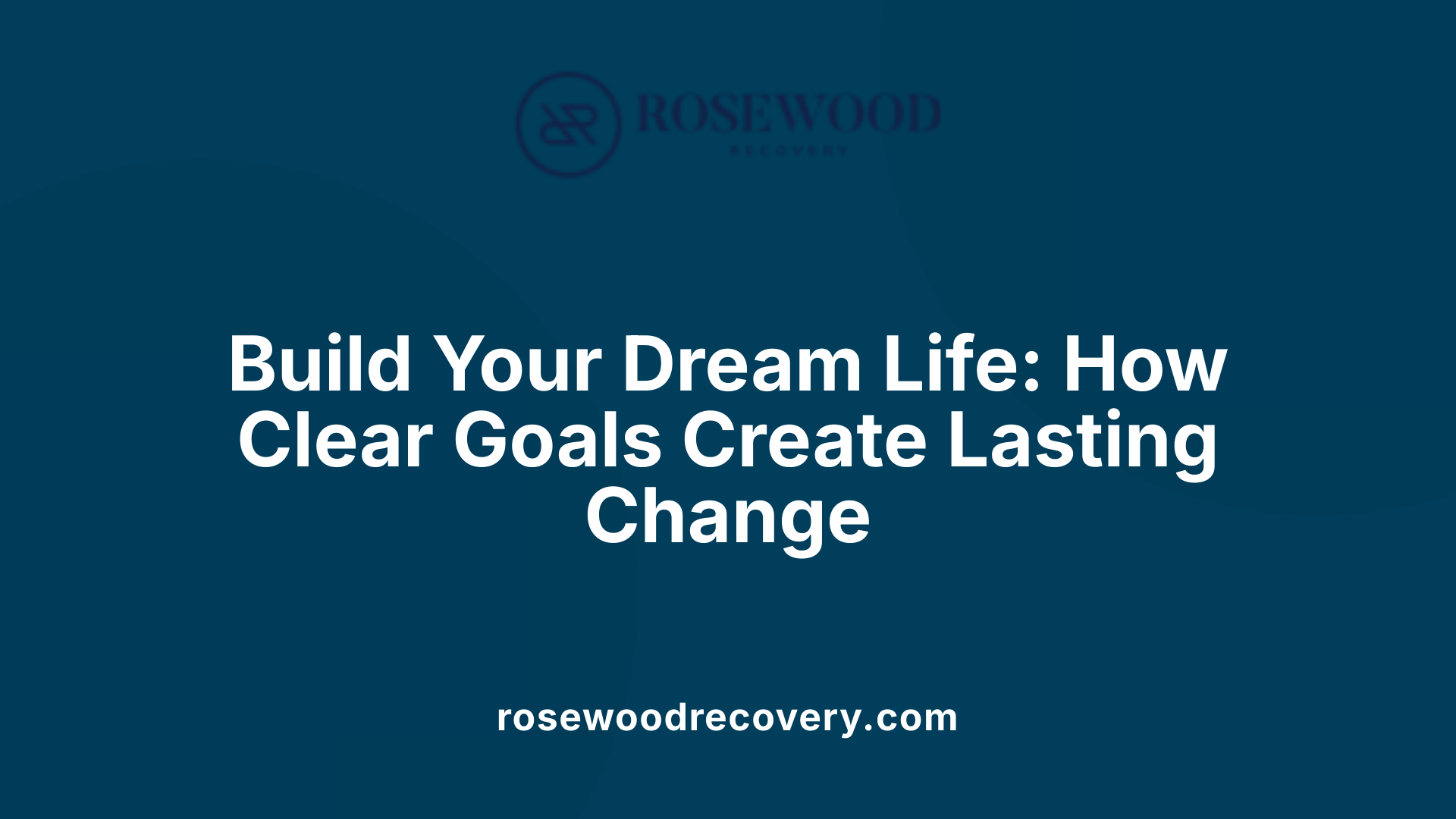 Build Your Dream Life: How Clear Goals Create Lasting Change