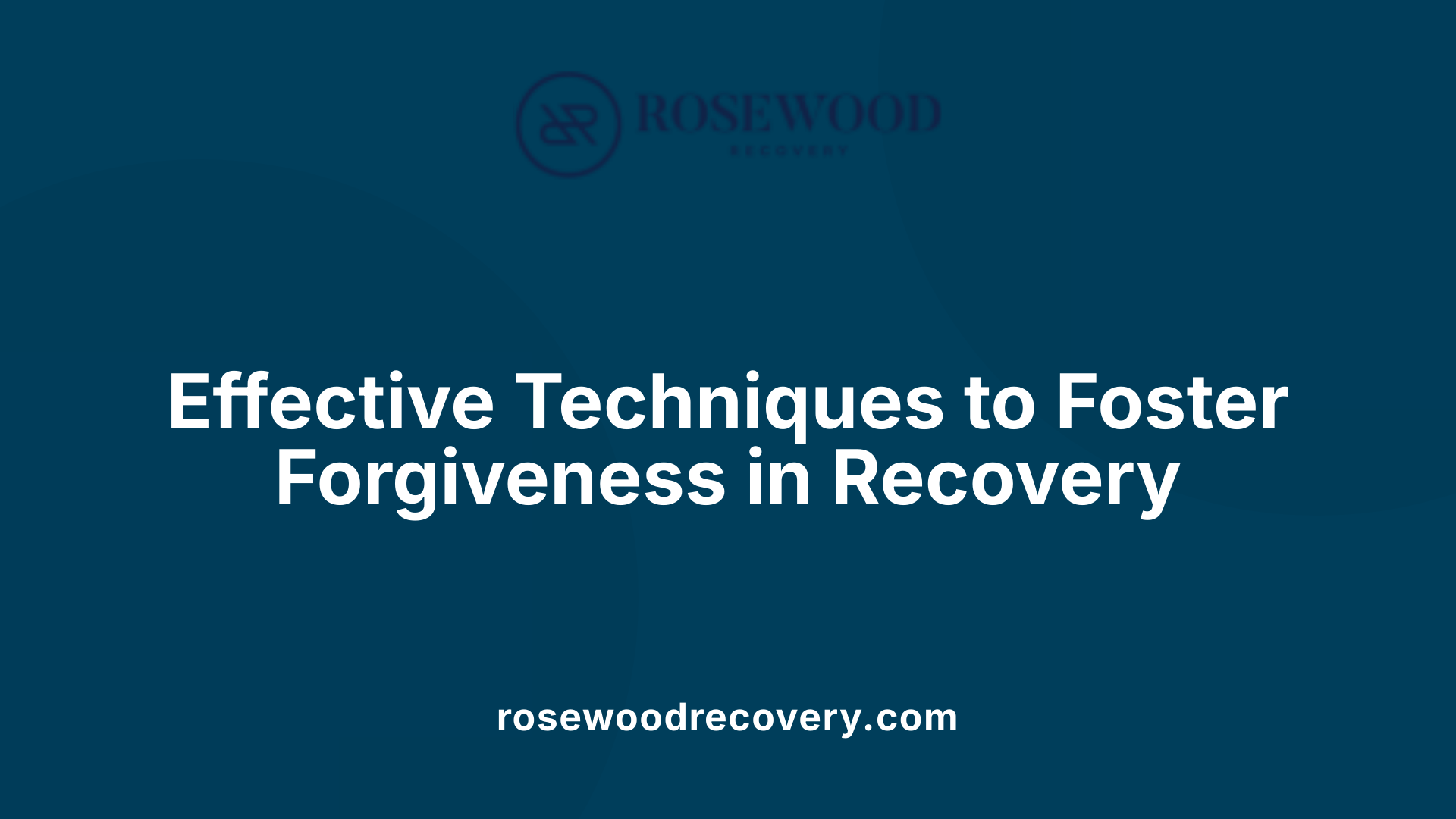 Effective Techniques to Foster Forgiveness in Recovery