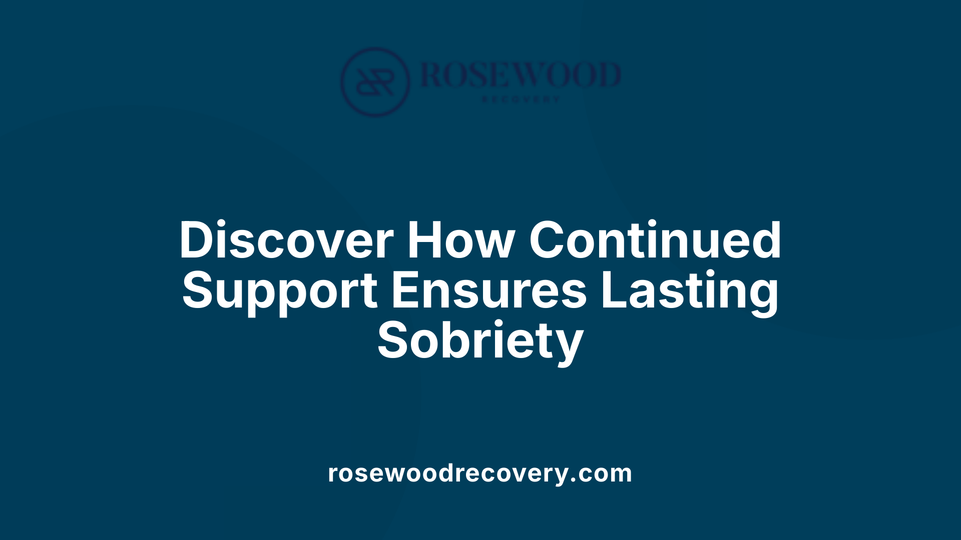 Discover How Continued Support Ensures Lasting Sobriety