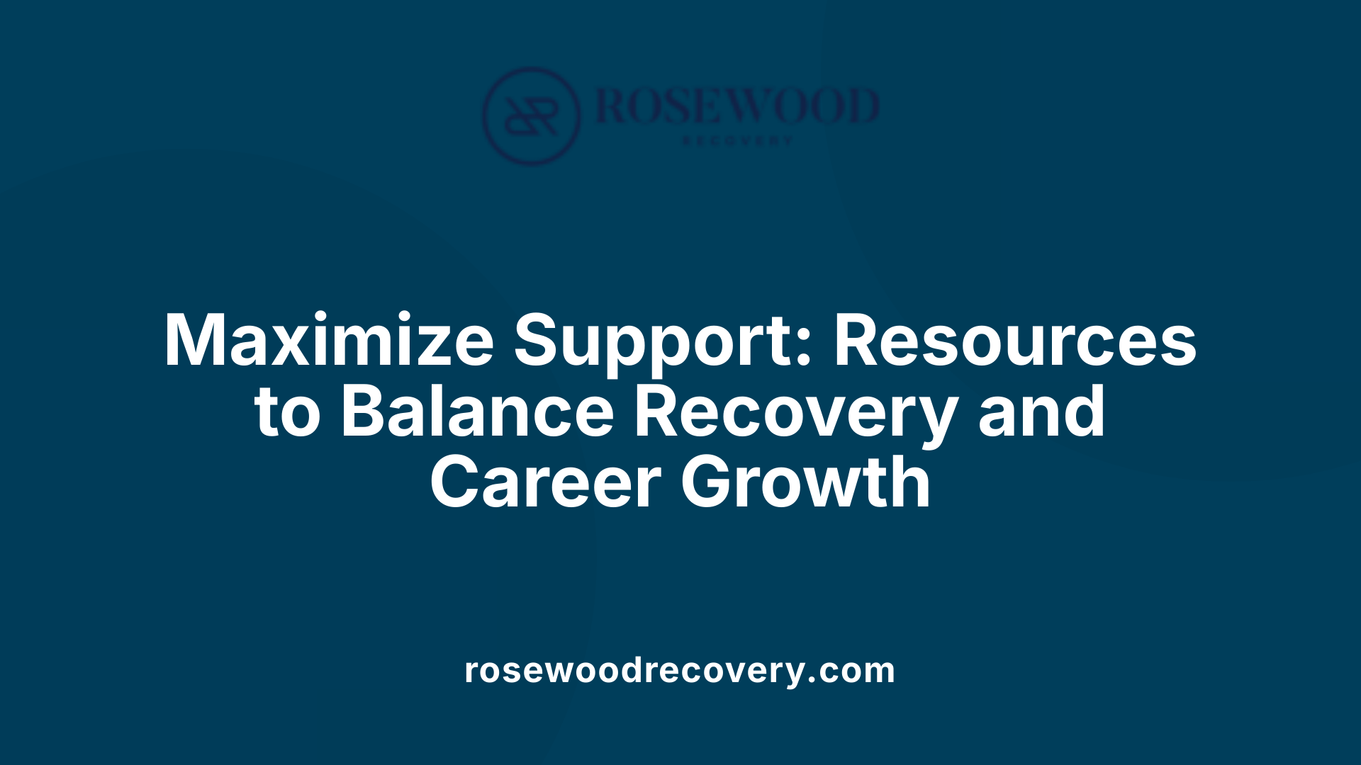 Maximize Support: Resources to Balance Recovery and Career Growth