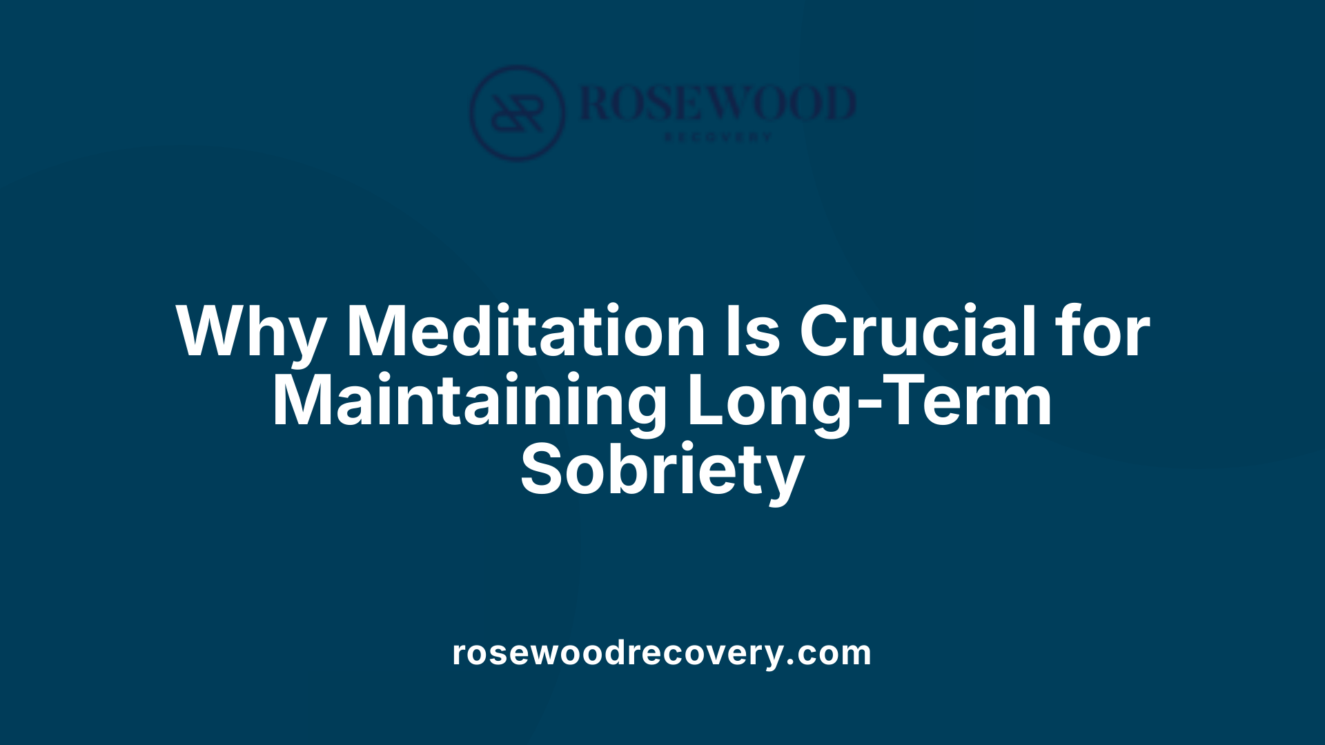 Why Meditation Is Crucial for Maintaining Long-Term Sobriety