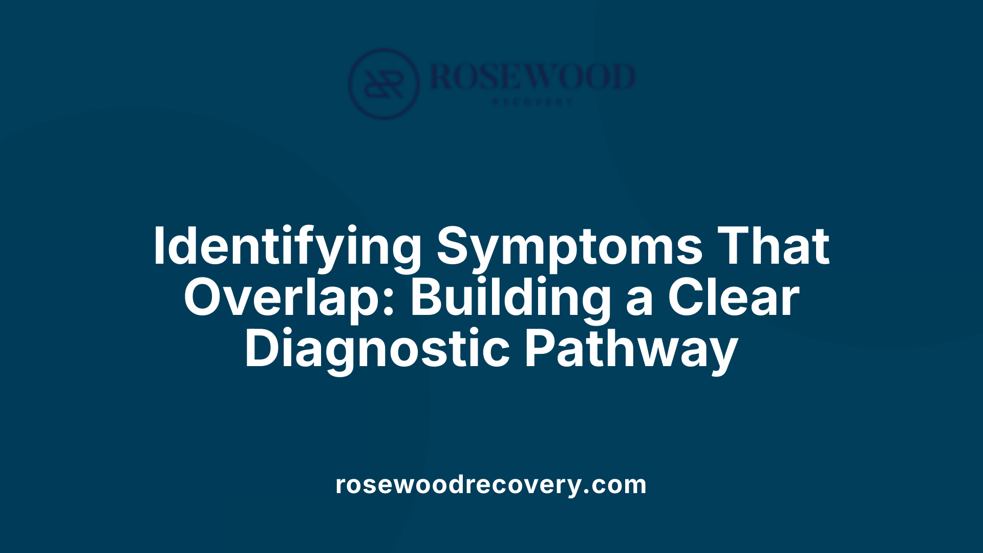 Identifying Symptoms That Overlap: Building a Clear Diagnostic Pathway