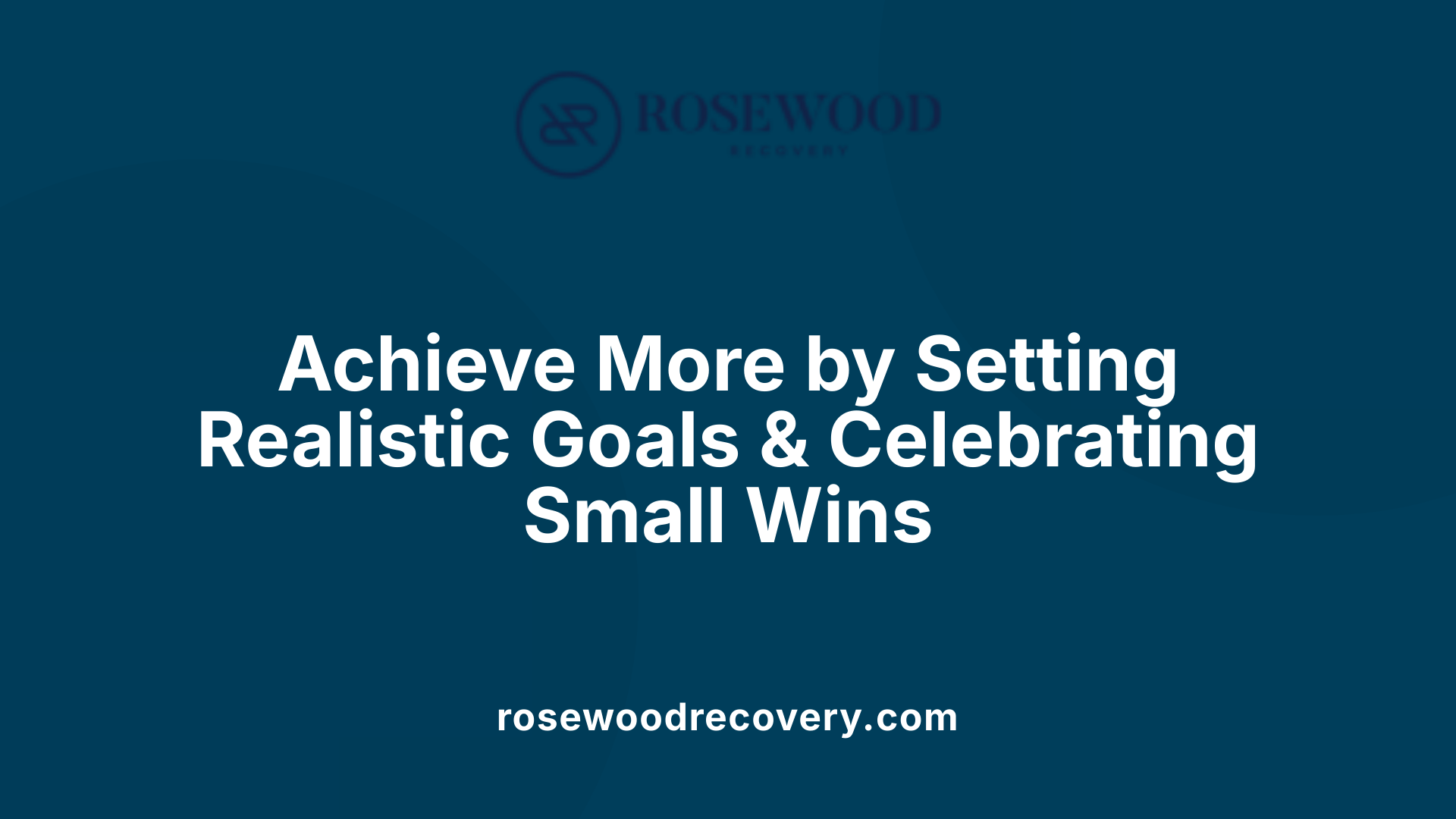 Achieve More by Setting Realistic Goals &amp; Celebrating Small Wins