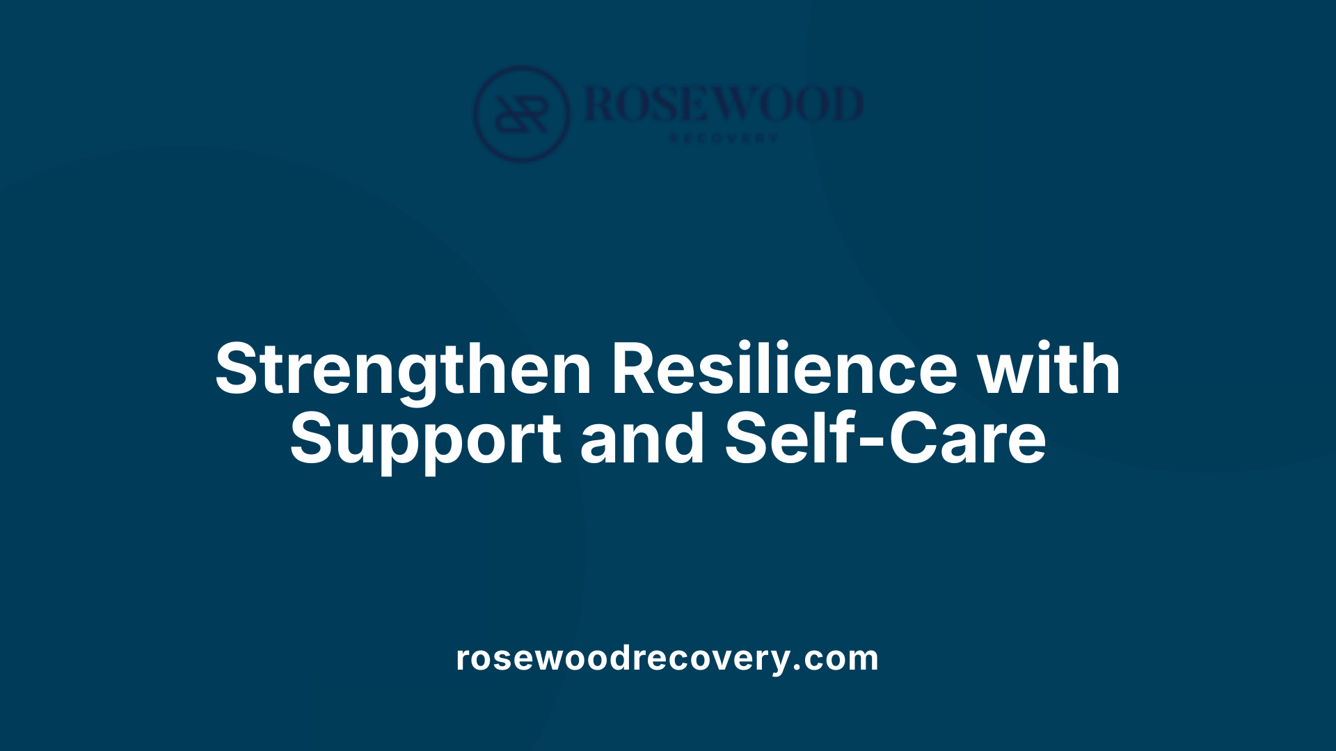 Strengthen Resilience with Support and Self-Care