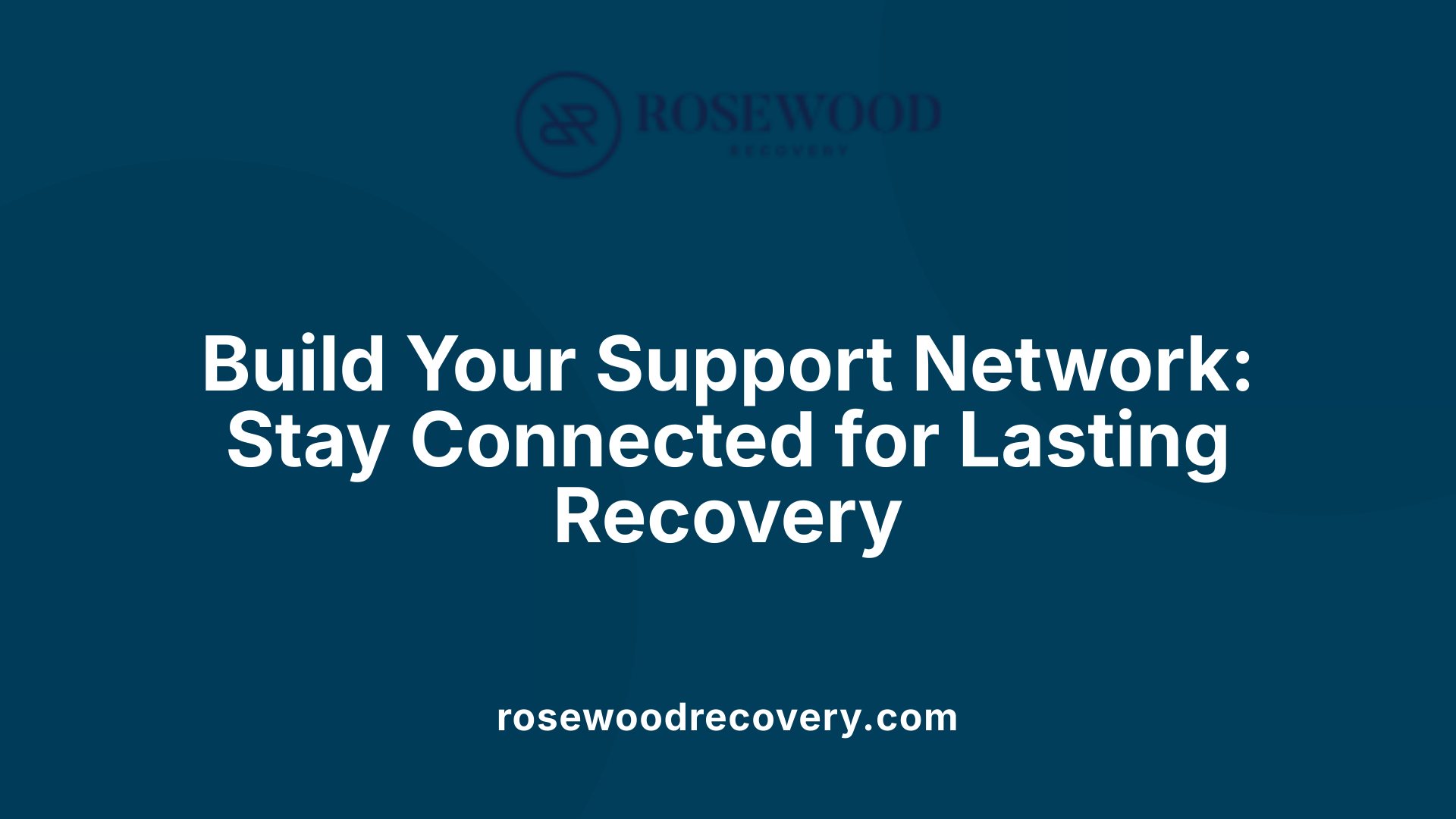 Build Your Support Network: Stay Connected for Lasting Recovery