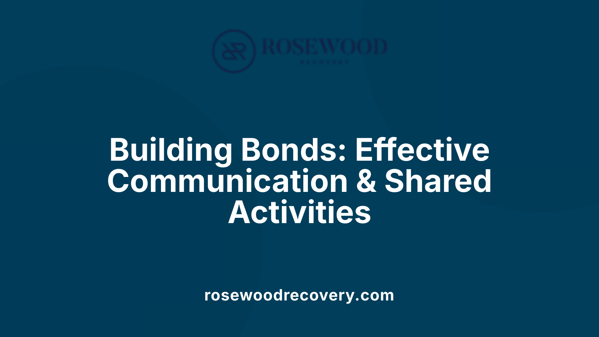 Building Bonds: Effective Communication &amp; Shared Activities