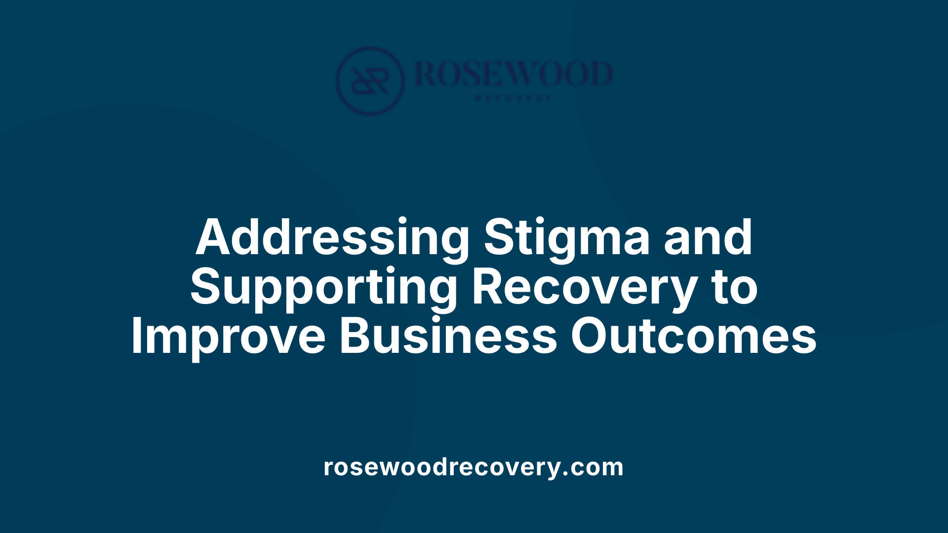 Addressing Stigma and Supporting Recovery to Improve Business Outcomes