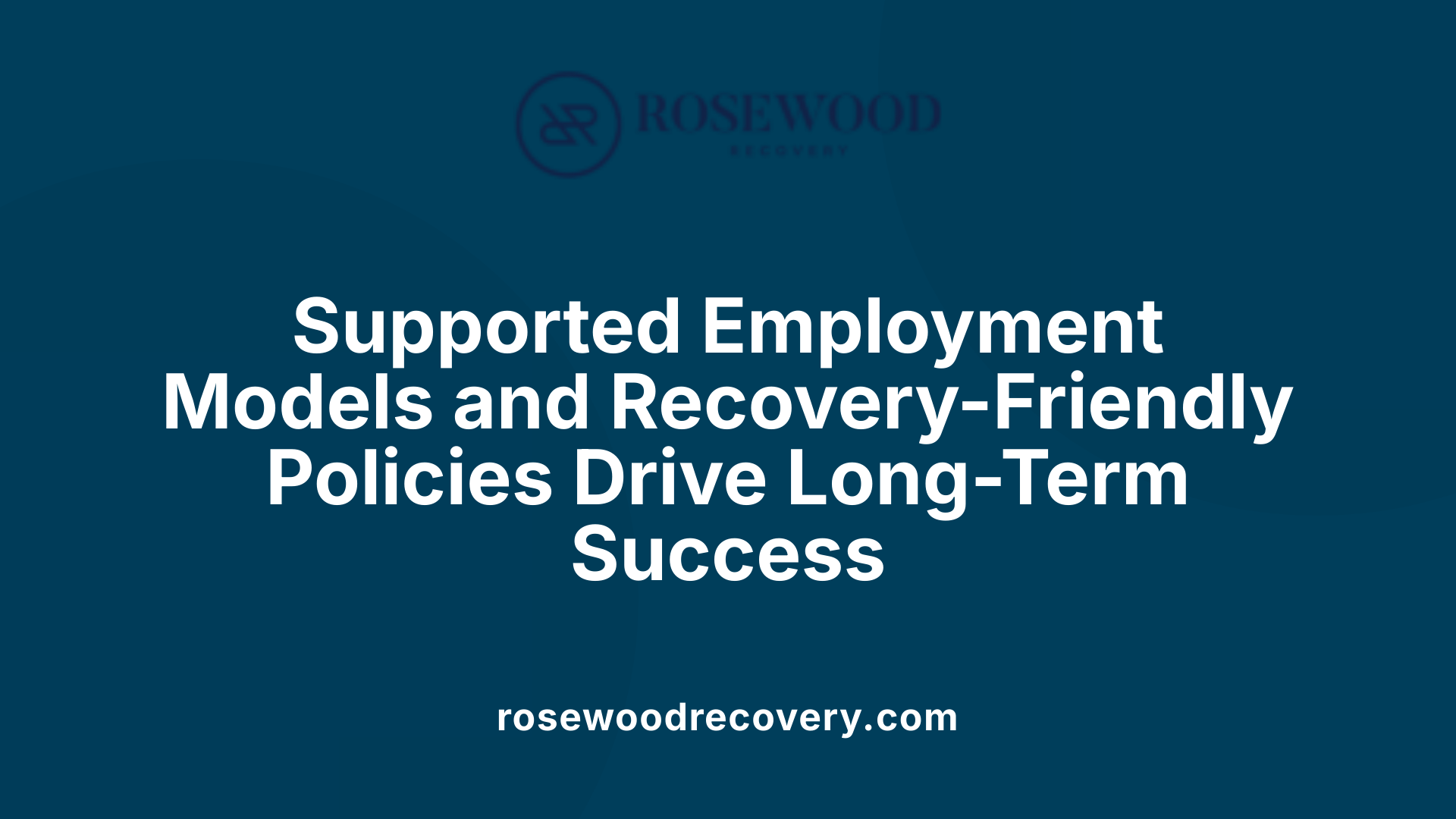 Supported Employment Models and Recovery-Friendly Policies Drive Long-Term Success