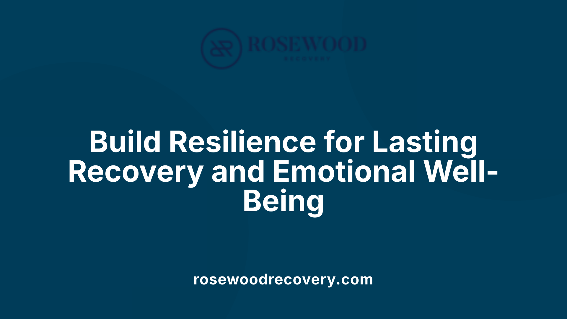 Build Resilience for Lasting Recovery and Emotional Well-Being