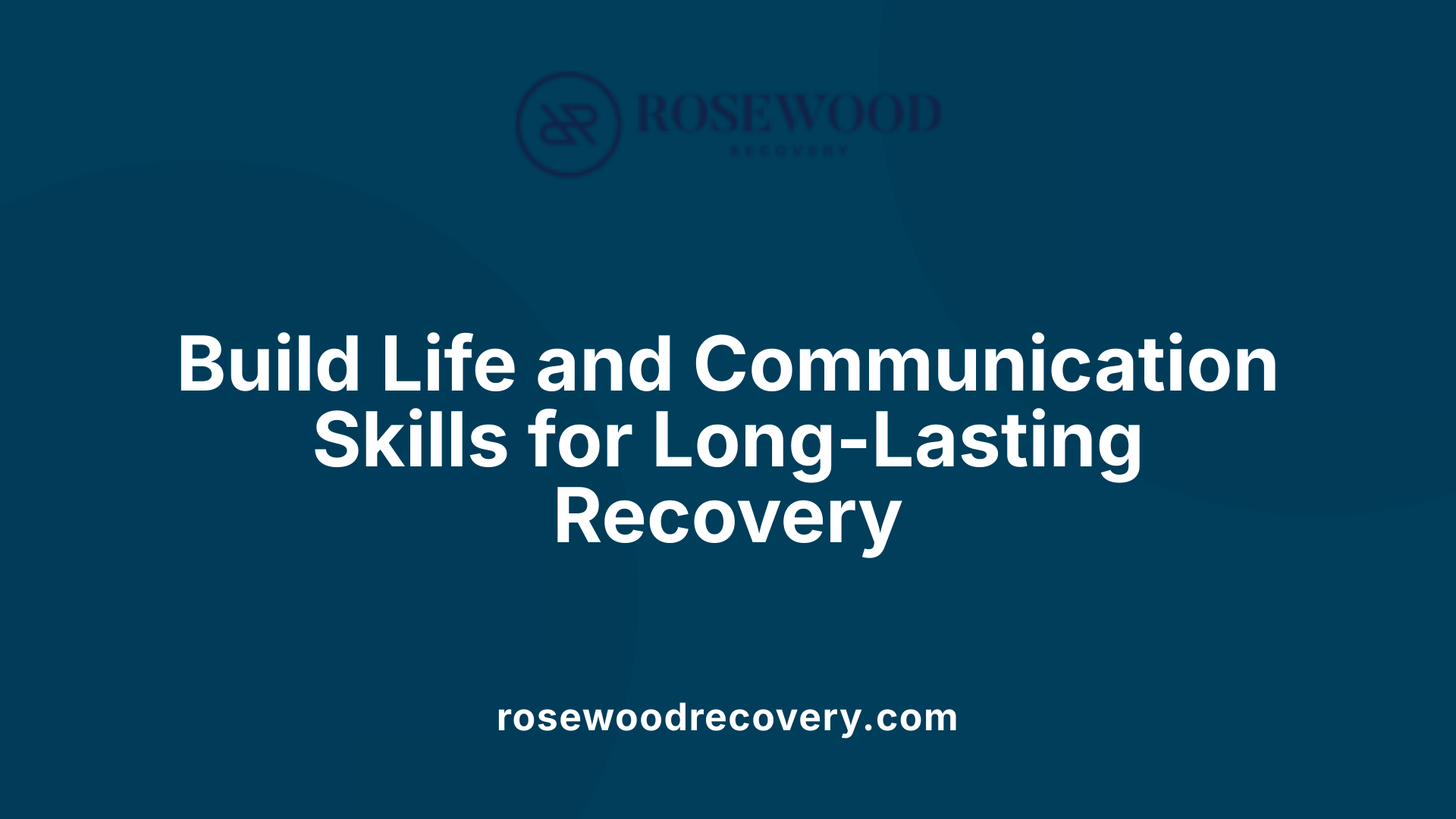 Build Life and Communication Skills for Long-Lasting Recovery
