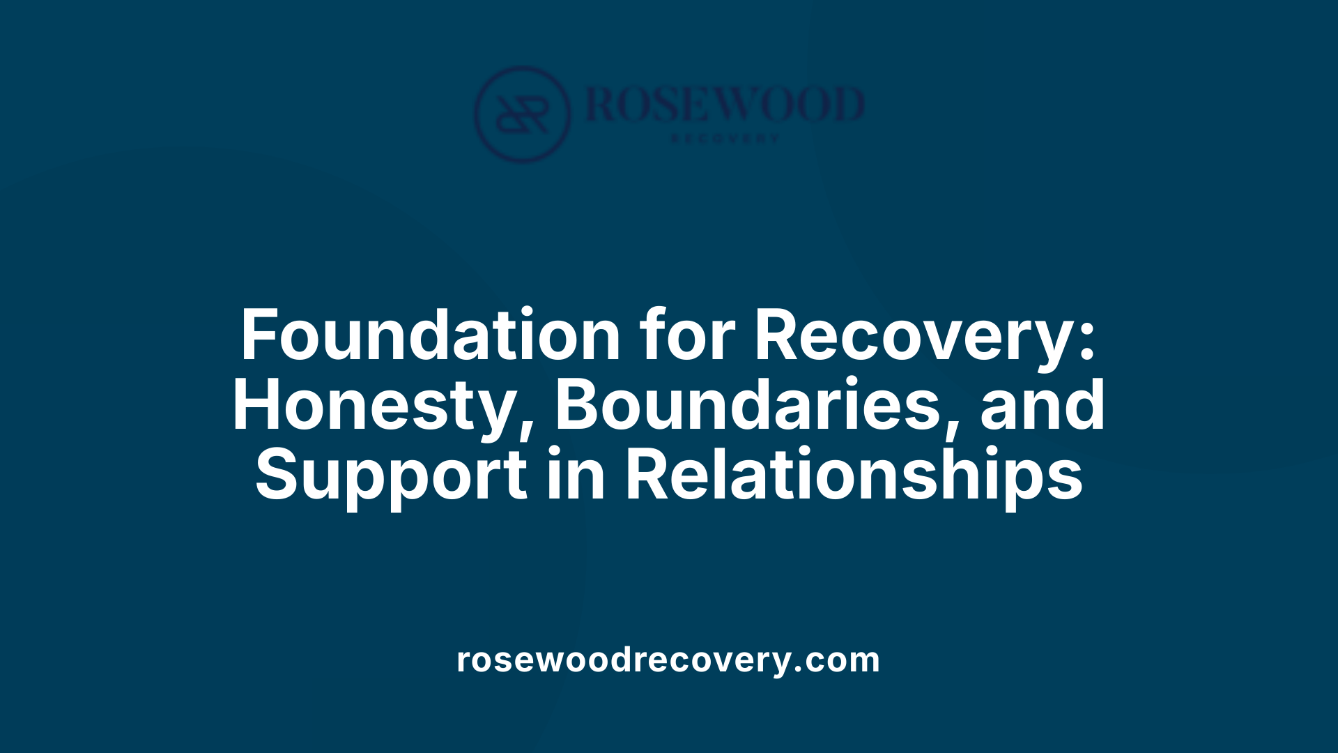 Foundation for Recovery: Honesty, Boundaries, and Support in Relationships