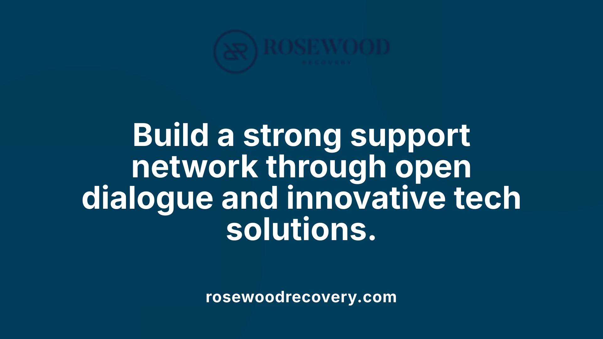 Build a strong support network through open dialogue and innovative tech solutions.