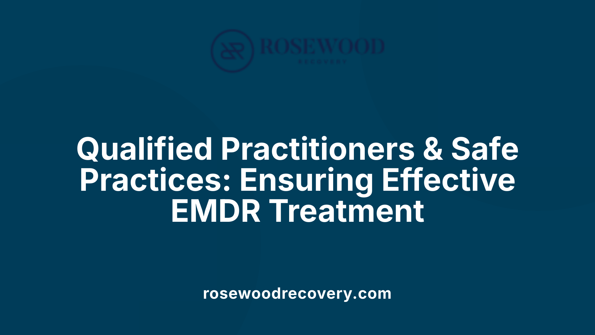 Qualified Practitioners &amp; Safe Practices: Ensuring Effective EMDR Treatment