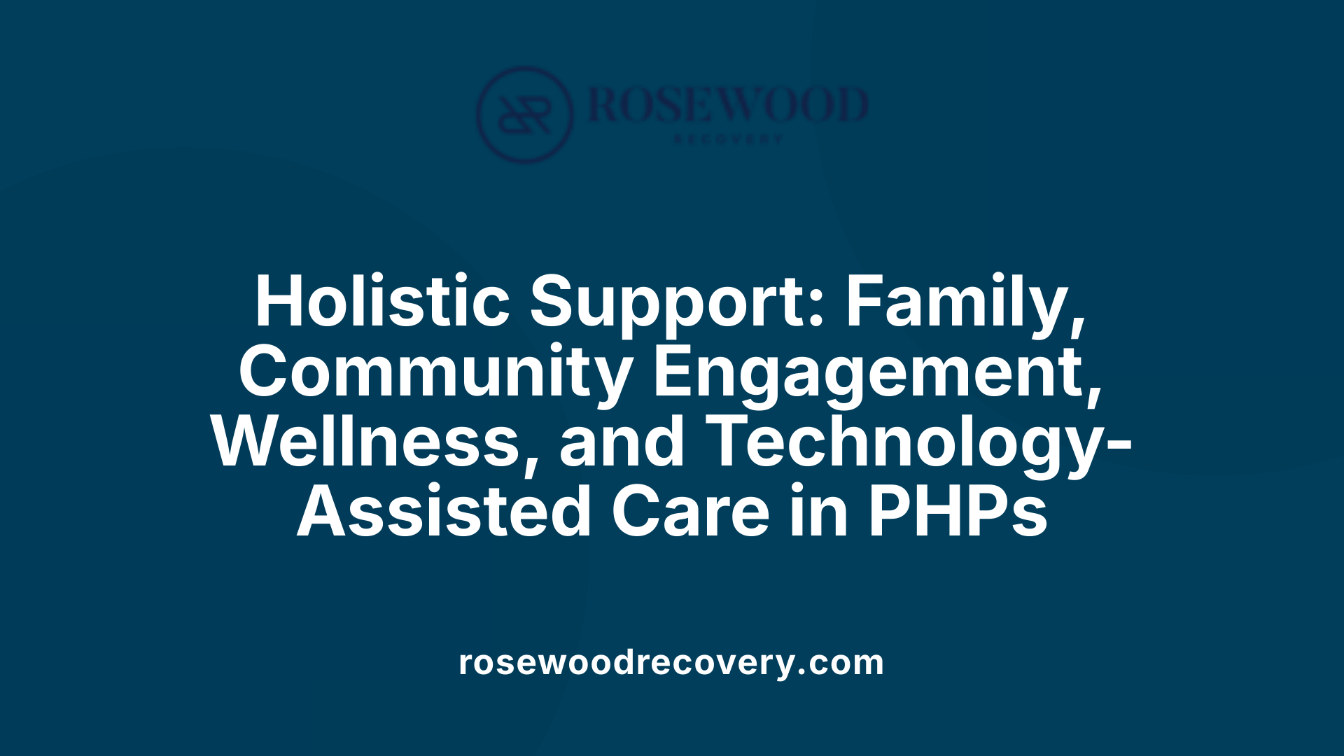 Holistic Support: Family, Community Engagement, Wellness, and Technology-Assisted Care in PHPs