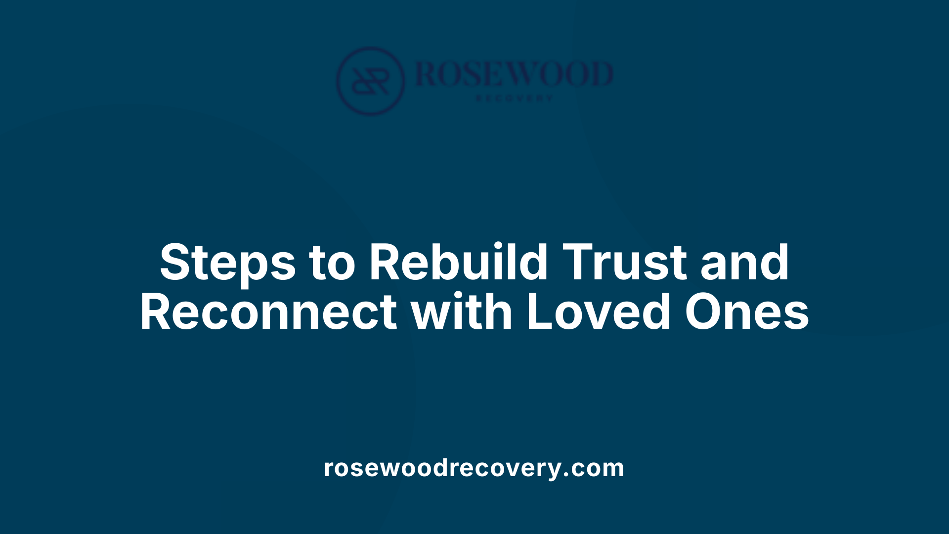 Steps to Rebuild Trust and Reconnect with Loved Ones