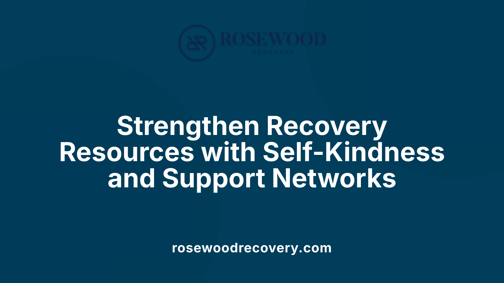 Strengthen Recovery Resources with Self-Kindness and Support Networks