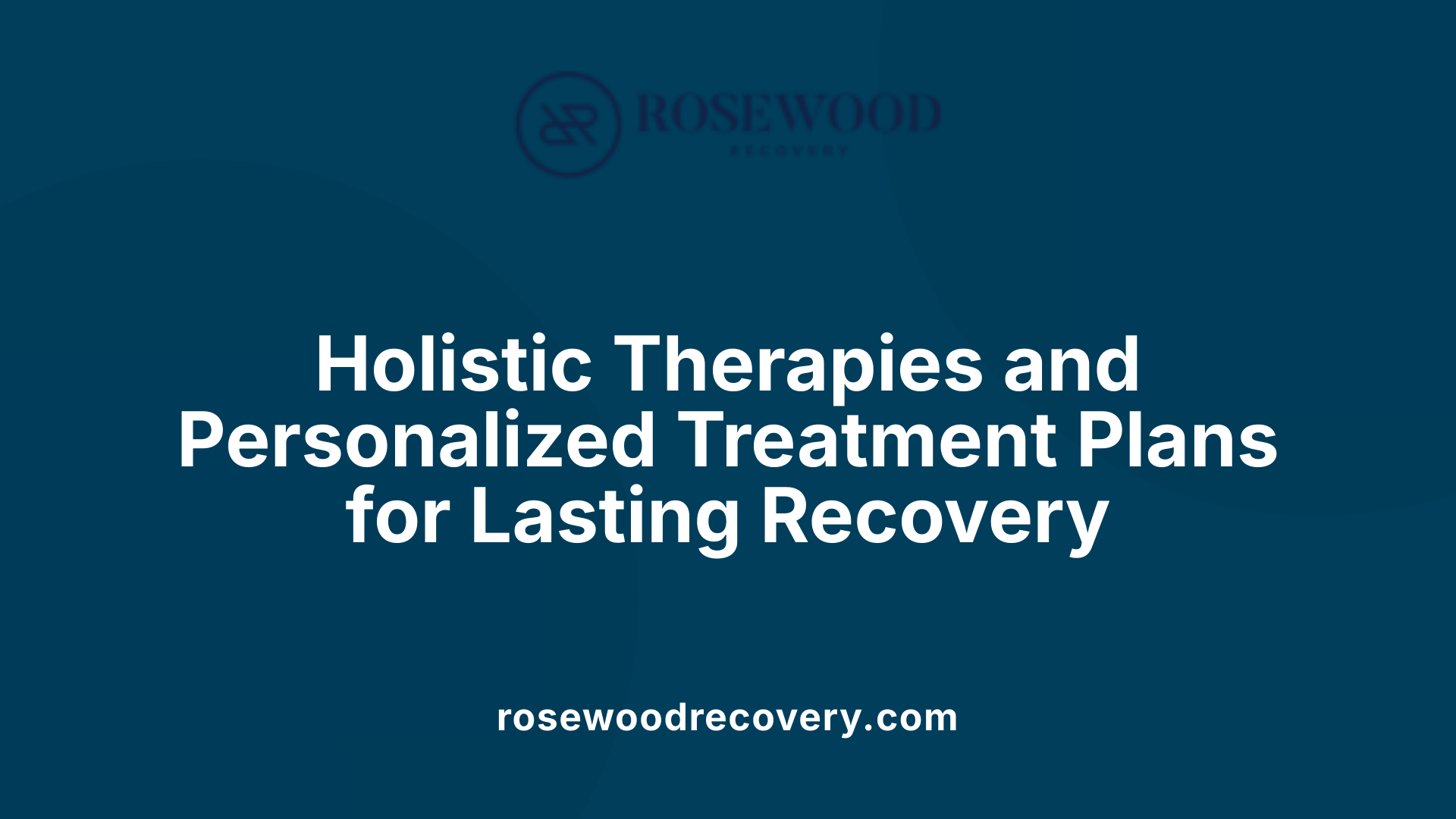 Holistic Therapies and Personalized Treatment Plans for Lasting Recovery