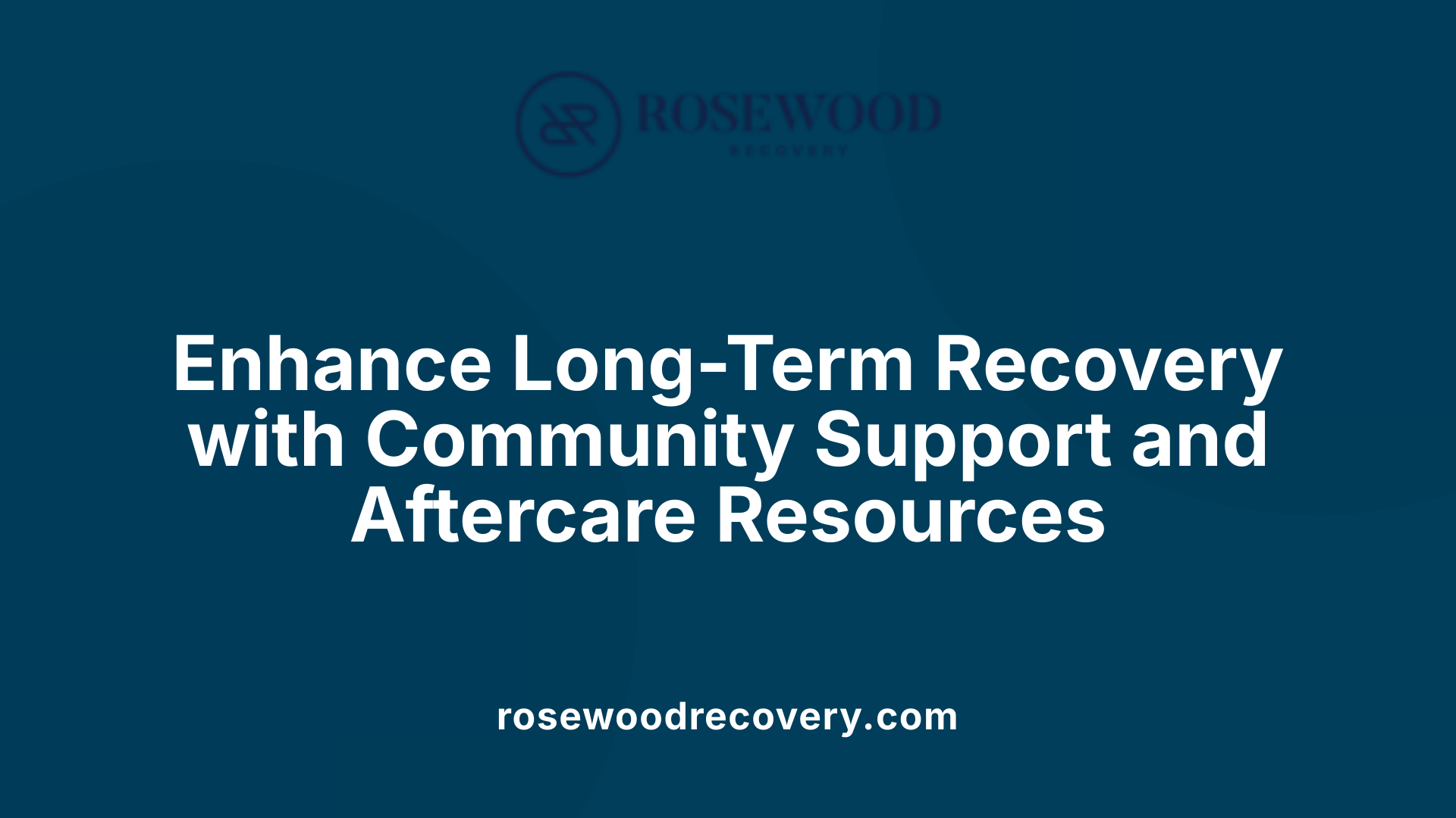 Enhance Long-Term Recovery with Community Support and Aftercare Resources