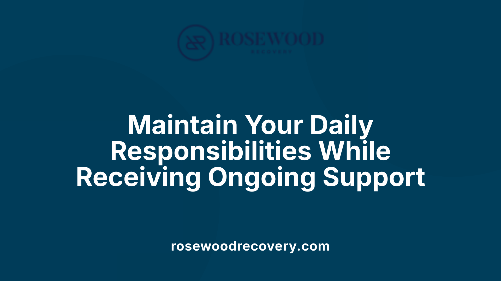 Maintain Your Daily Responsibilities While Receiving Ongoing Support