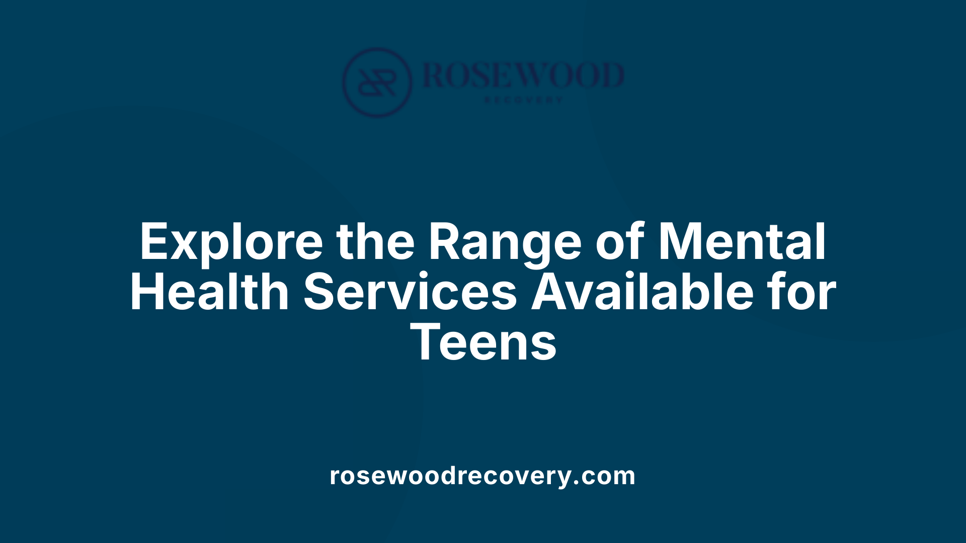 Explore the Range of Mental Health Services Available for Teens