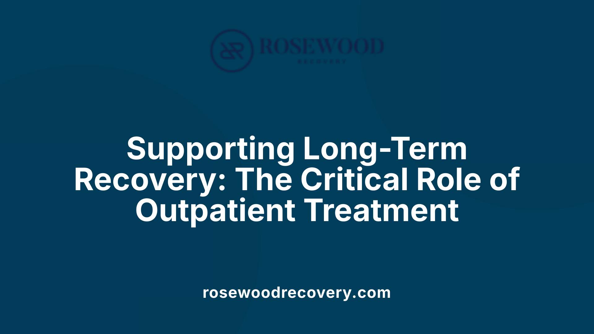 Supporting Long-Term Recovery: The Critical Role of Outpatient Treatment