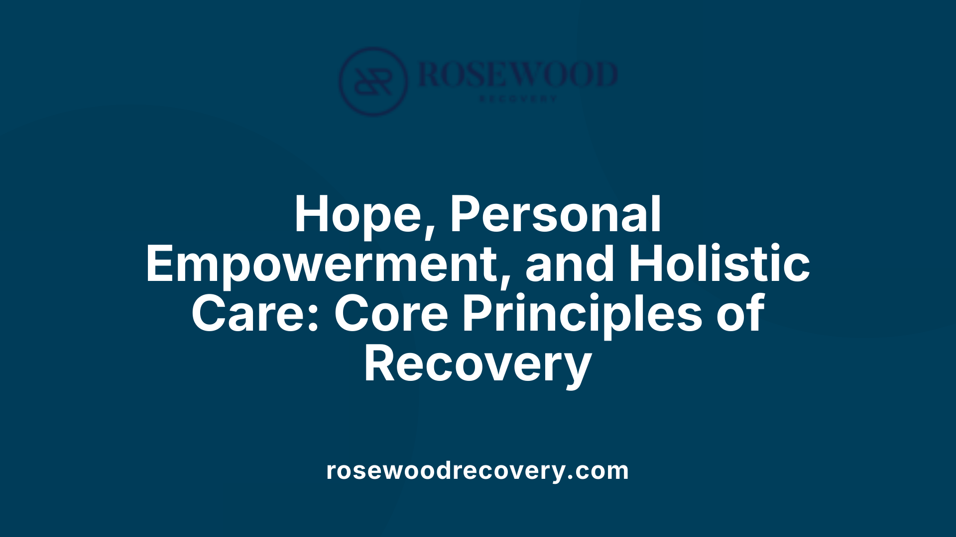 Hope, Personal Empowerment, and Holistic Care: Core Principles of Recovery