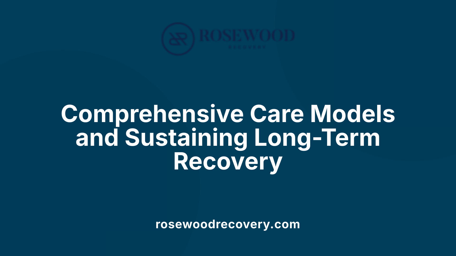 Comprehensive Care Models and Sustaining Long-Term Recovery