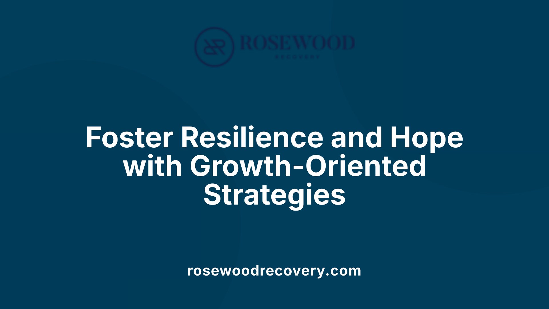 Foster Resilience and Hope with Growth-Oriented Strategies