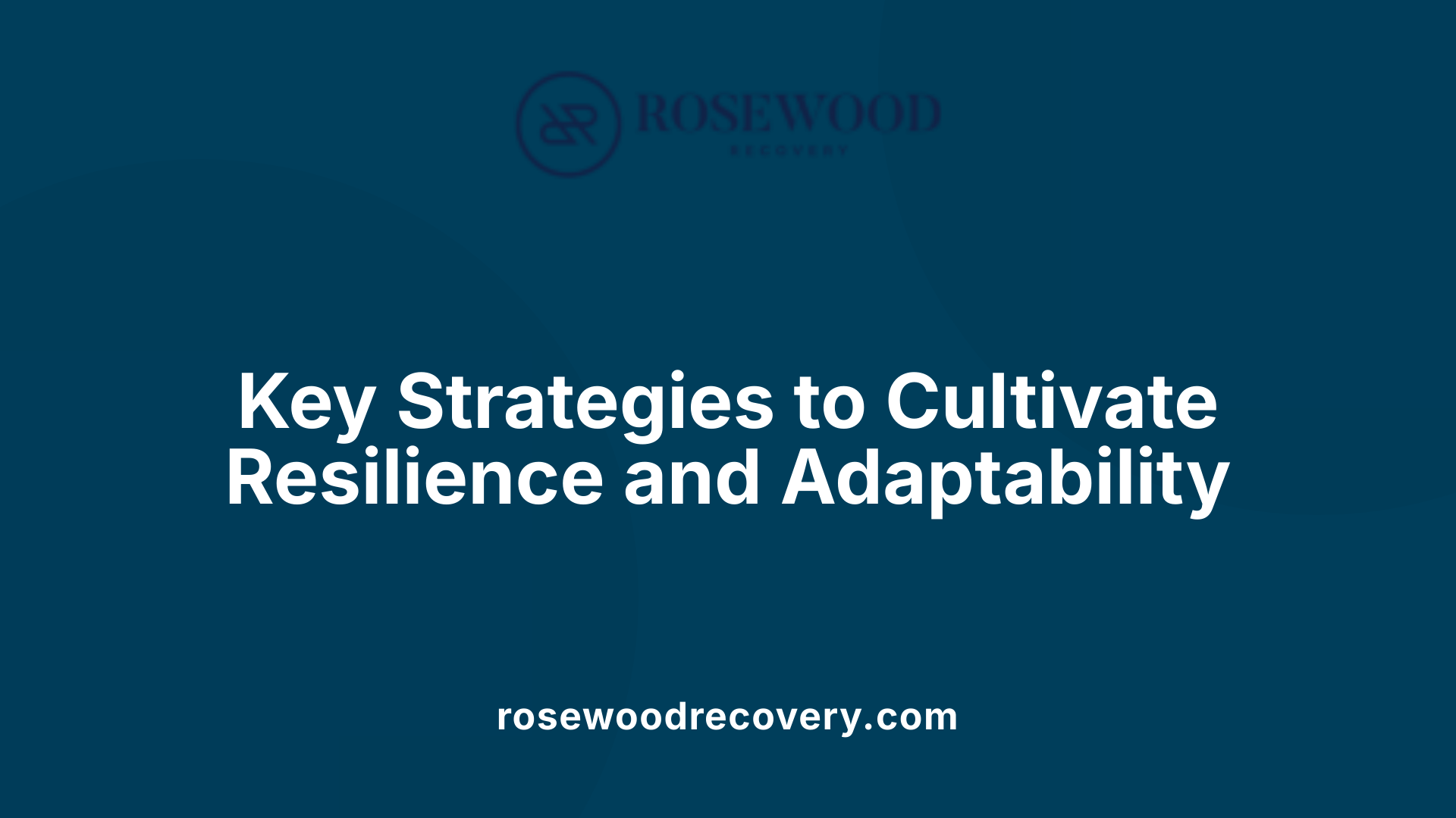 Key Strategies to Cultivate Resilience and Adaptability