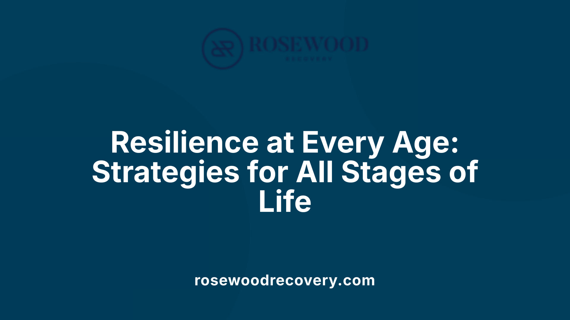 Resilience at Every Age: Strategies for All Stages of Life