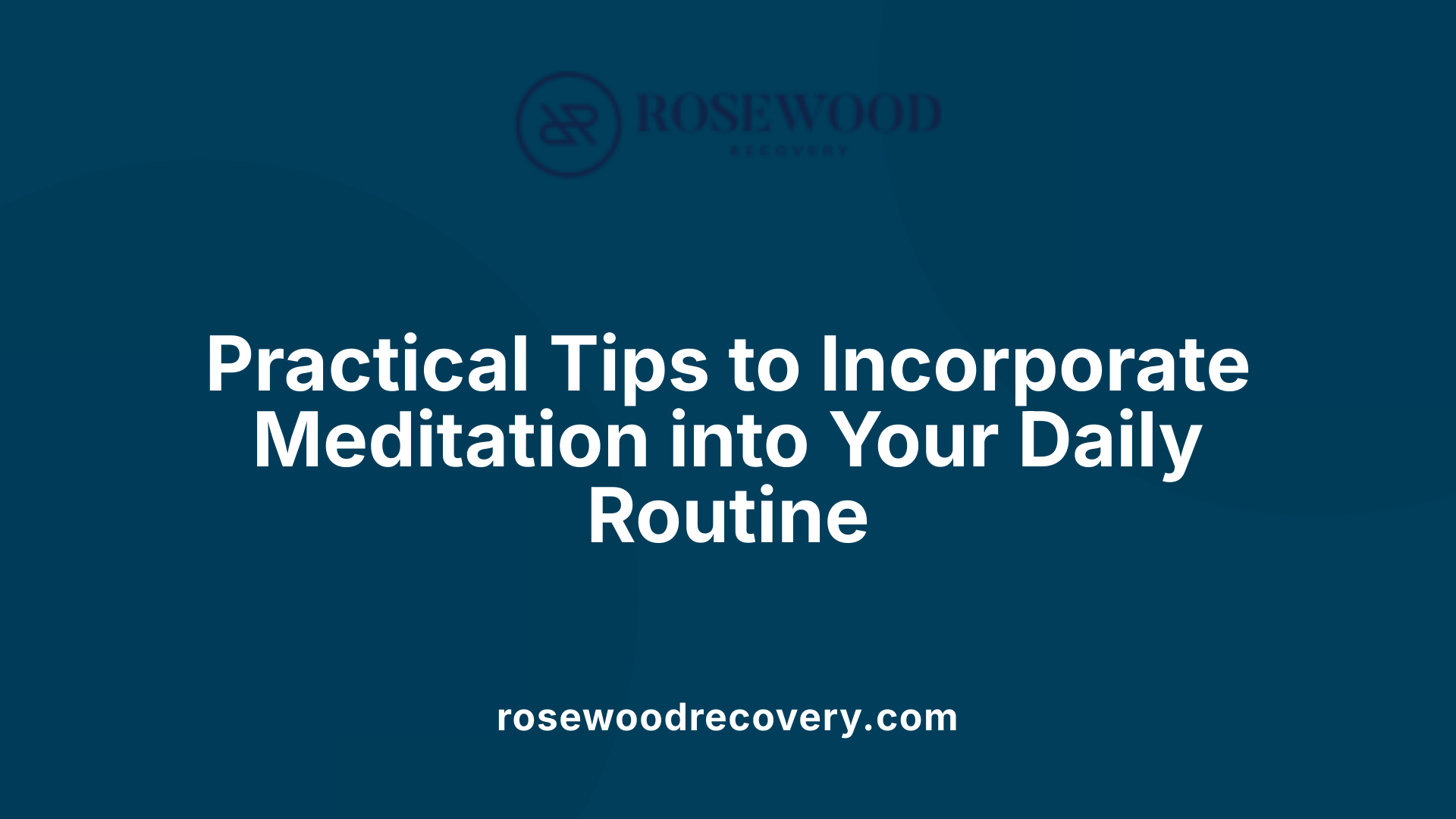 Practical Tips to Incorporate Meditation into Your Daily Routine