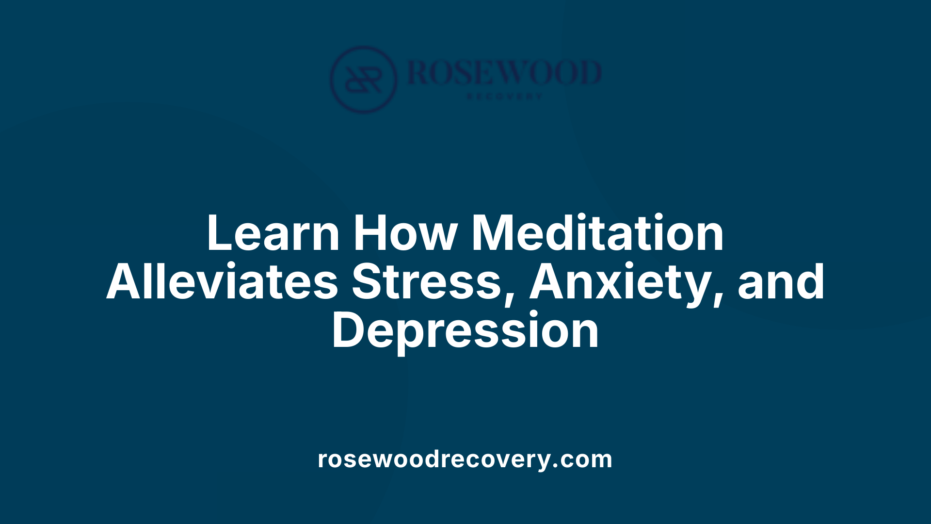 Learn How Meditation Alleviates Stress, Anxiety, and Depression