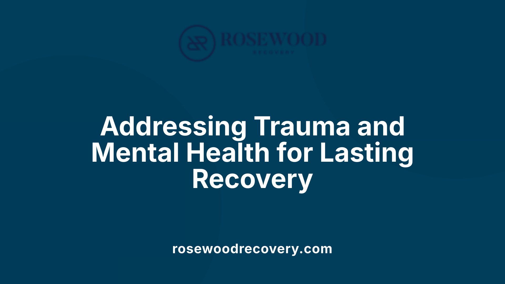 Addressing Trauma and Mental Health for Lasting Recovery