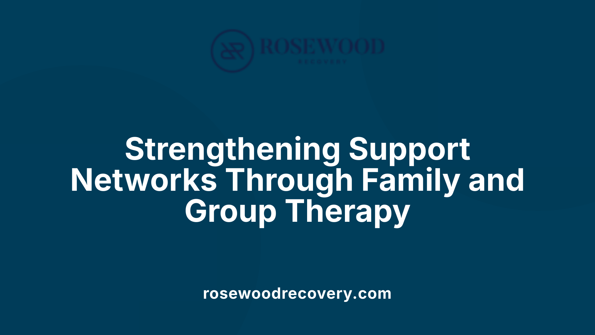 Strengthening Support Networks Through Family and Group Therapy