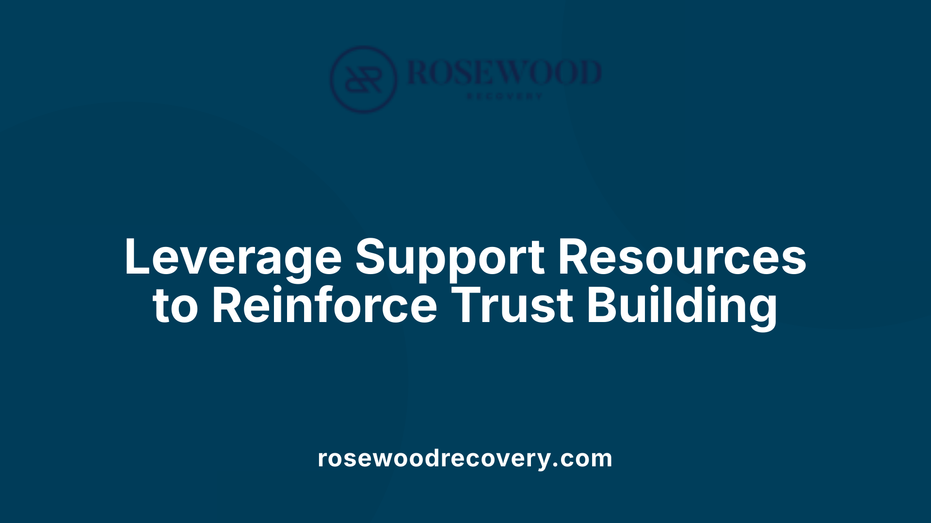 Leverage Support Resources to Reinforce Trust Building