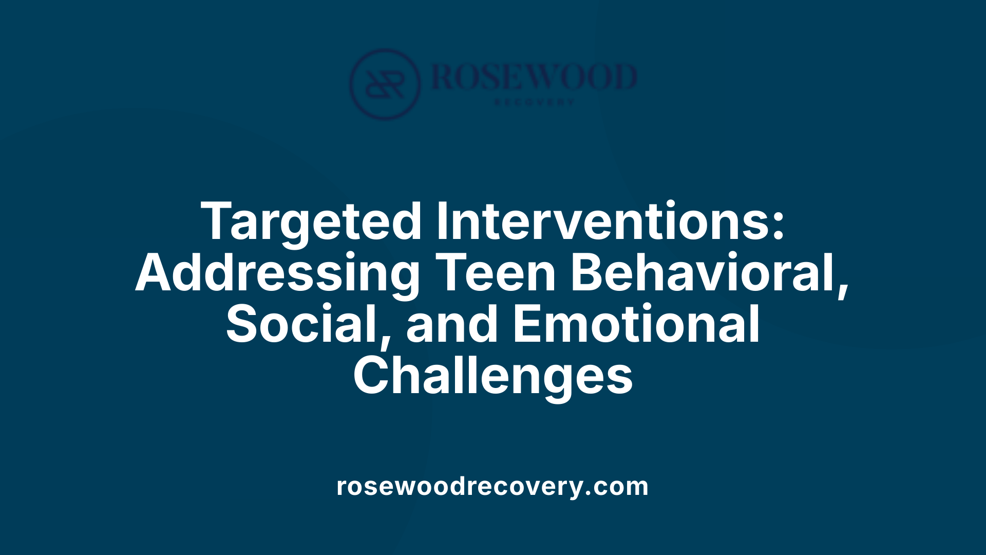 Targeted Interventions: Addressing Teen Behavioral, Social, and Emotional Challenges