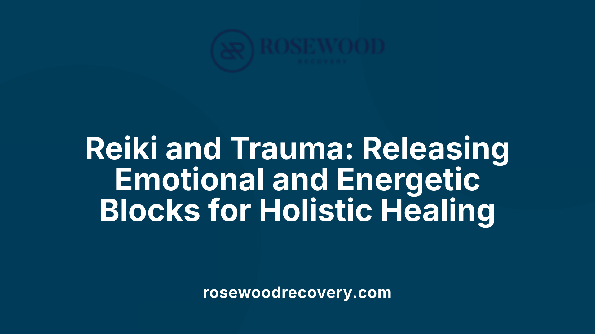 Reiki and Trauma: Releasing Emotional and Energetic Blocks for Holistic Healing