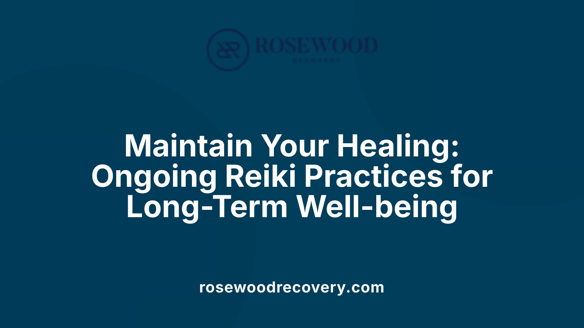 Maintain Your Healing: Ongoing Reiki Practices for Long-Term Well-being
