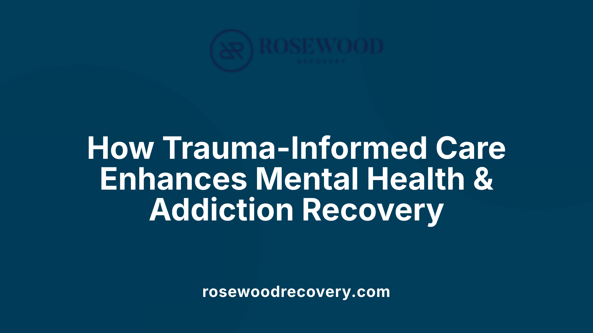 How Trauma-Informed Care Enhances Mental Health &amp; Addiction Recovery