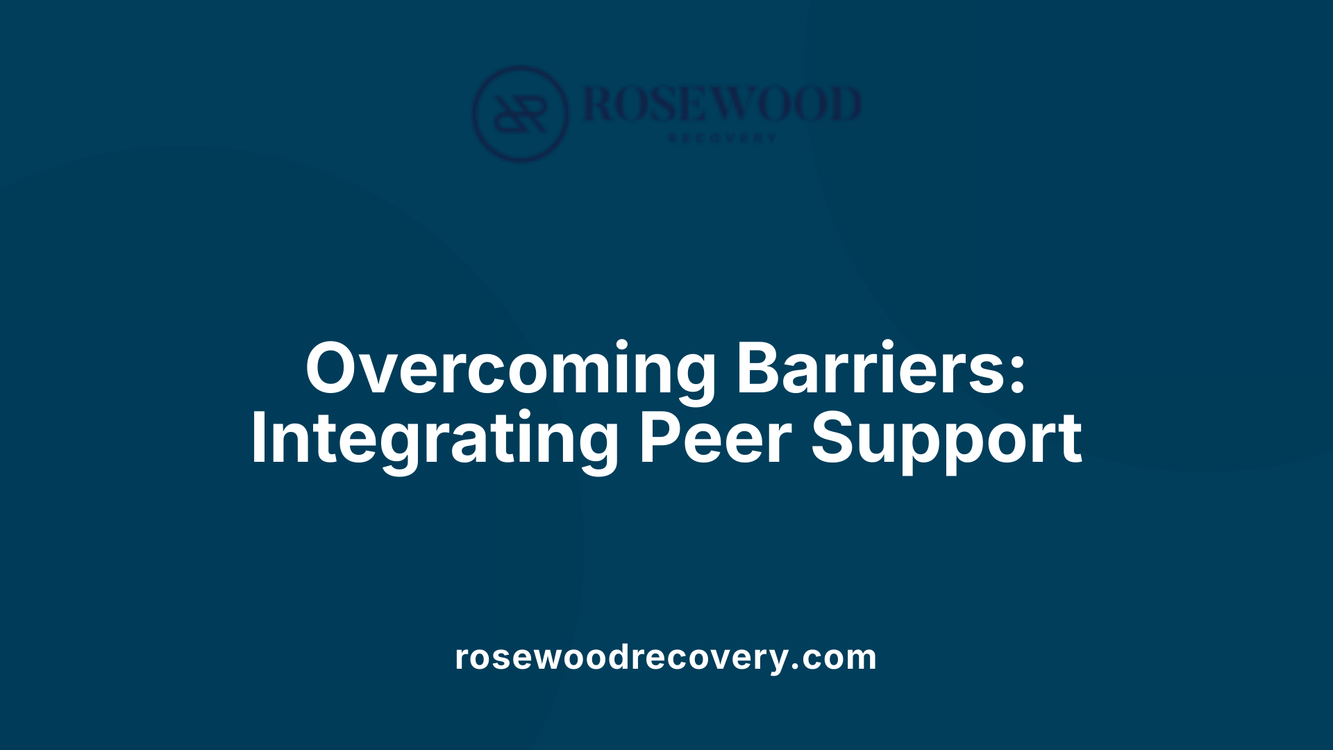 Overcoming Barriers: Integrating Peer Support