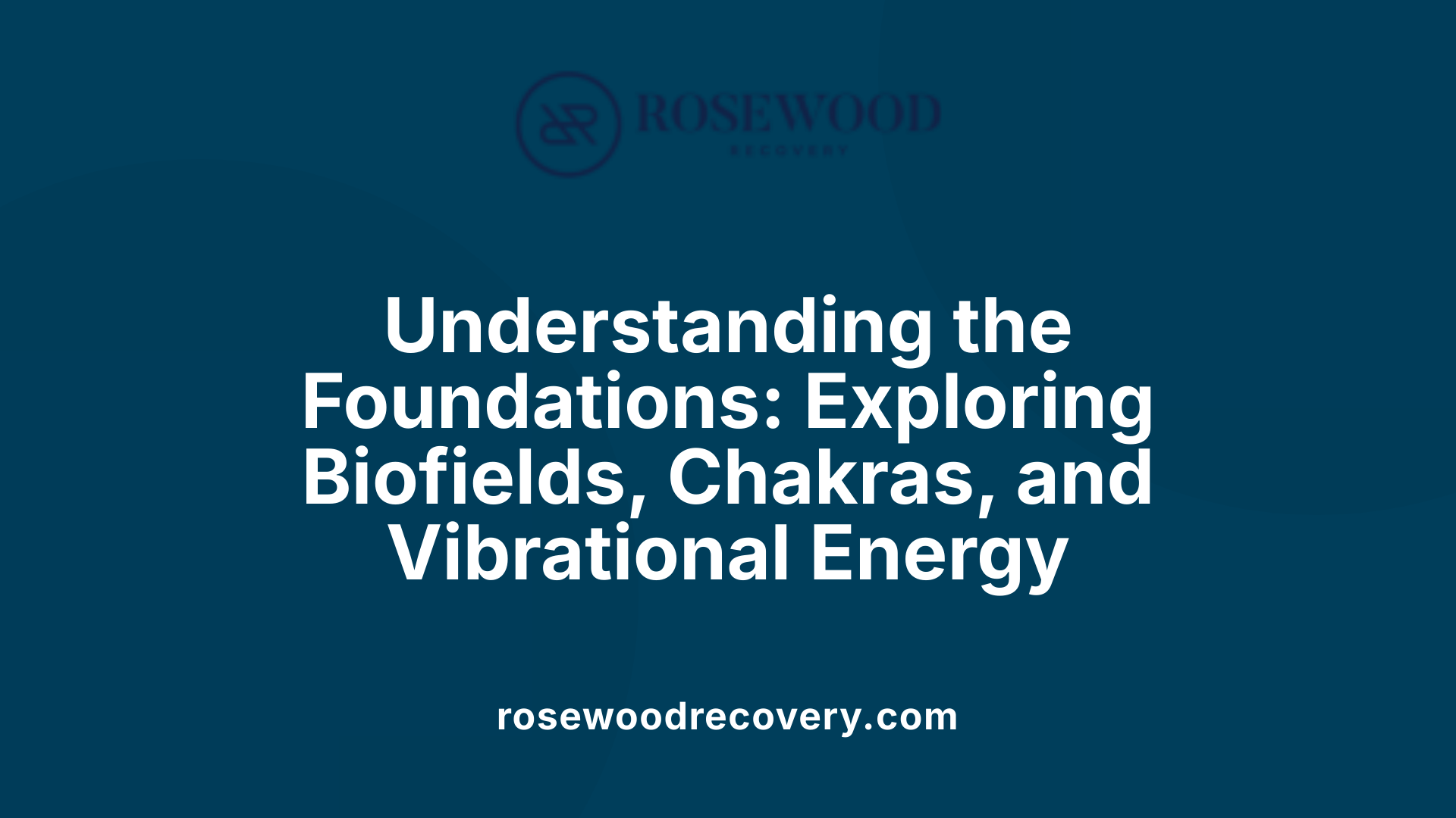 Understanding the Foundations: Exploring Biofields, Chakras, and Vibrational Energy