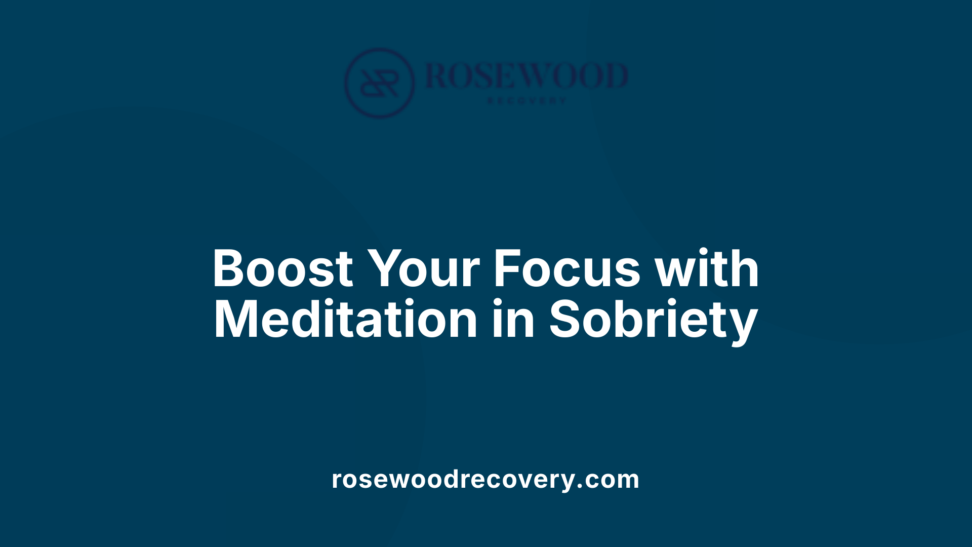 Boost Your Focus with Meditation in Sobriety