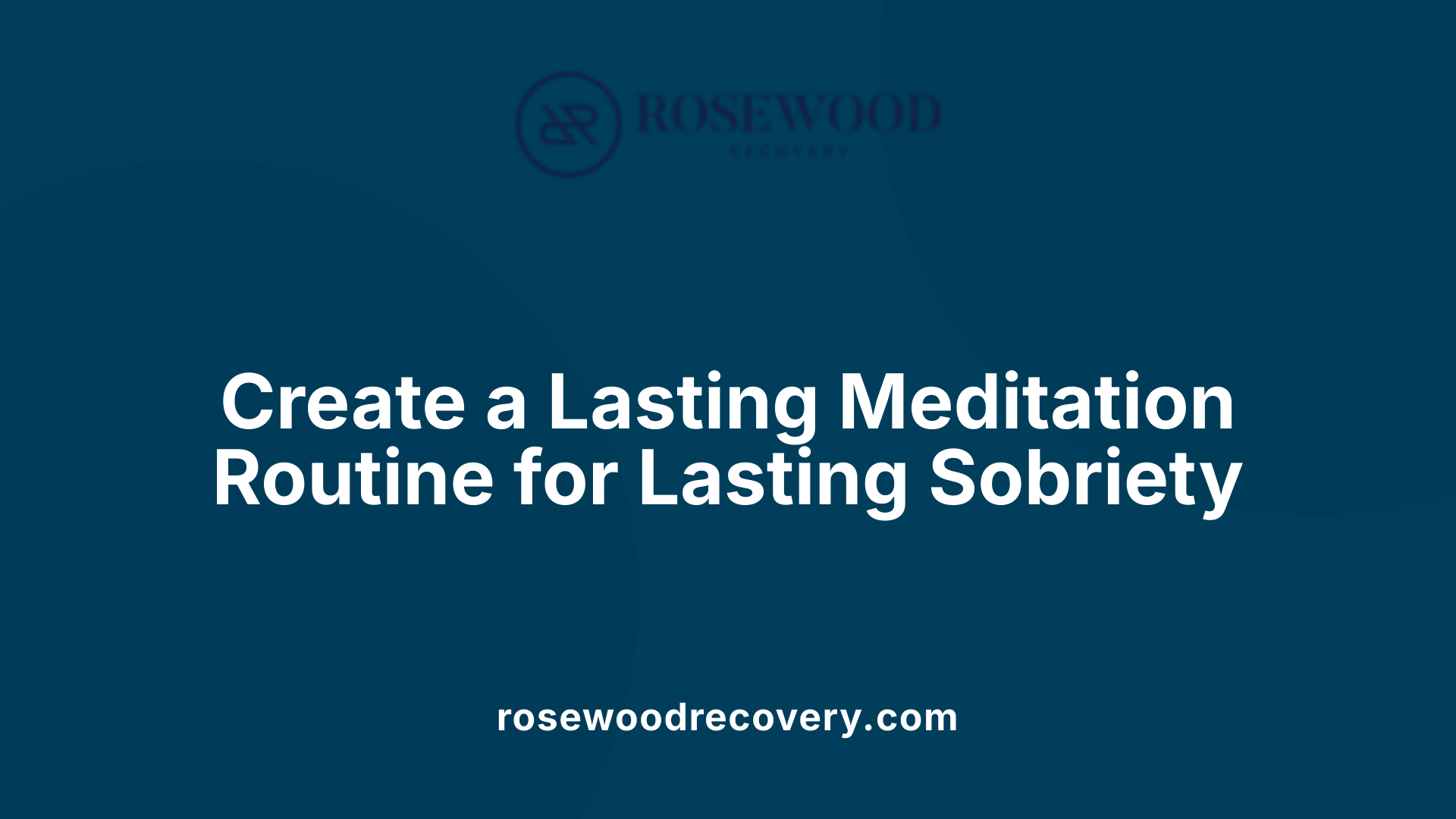 Create a Lasting Meditation Routine for Lasting Sobriety