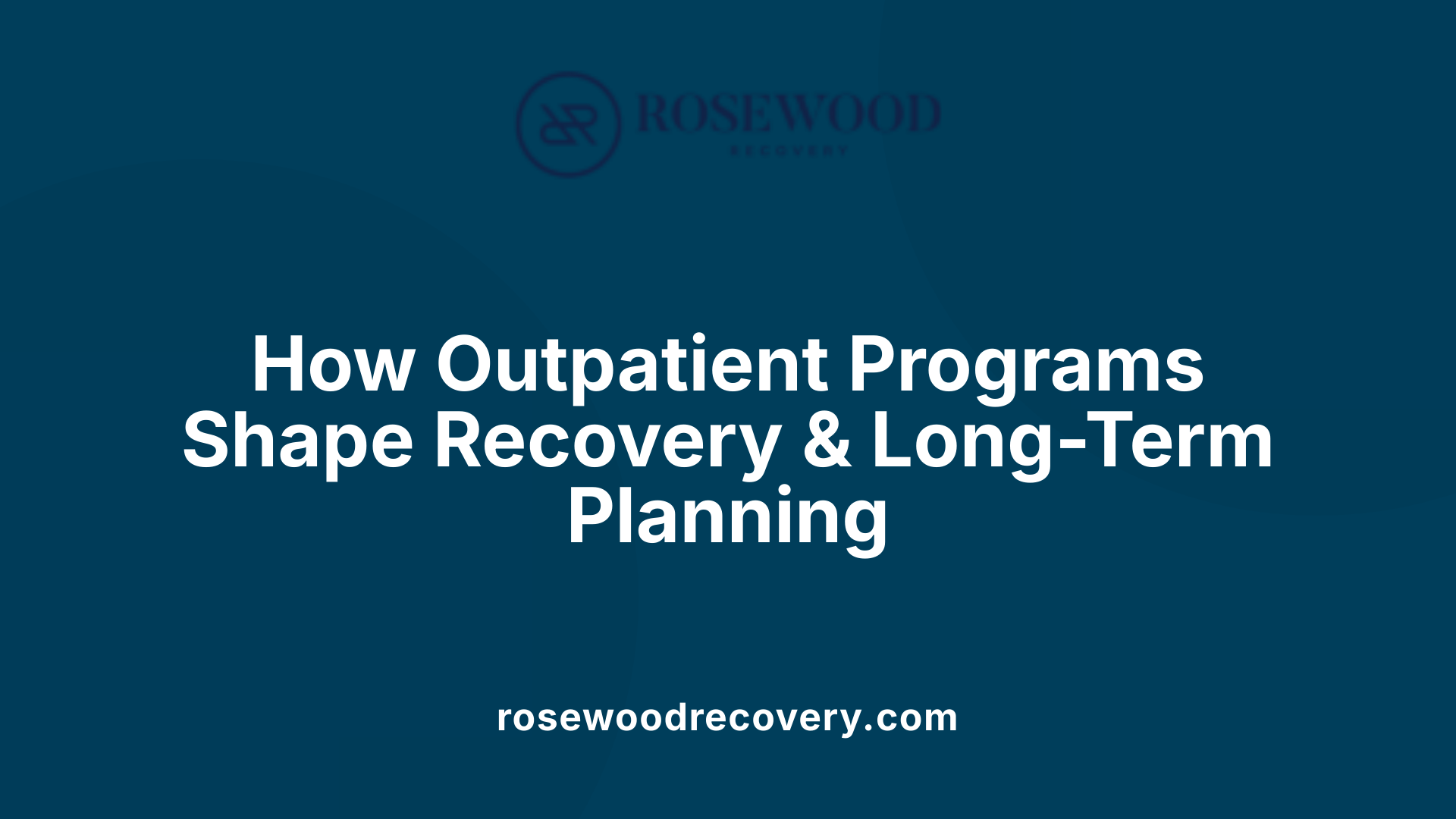 How Outpatient Programs Shape Recovery &amp; Long-Term Planning