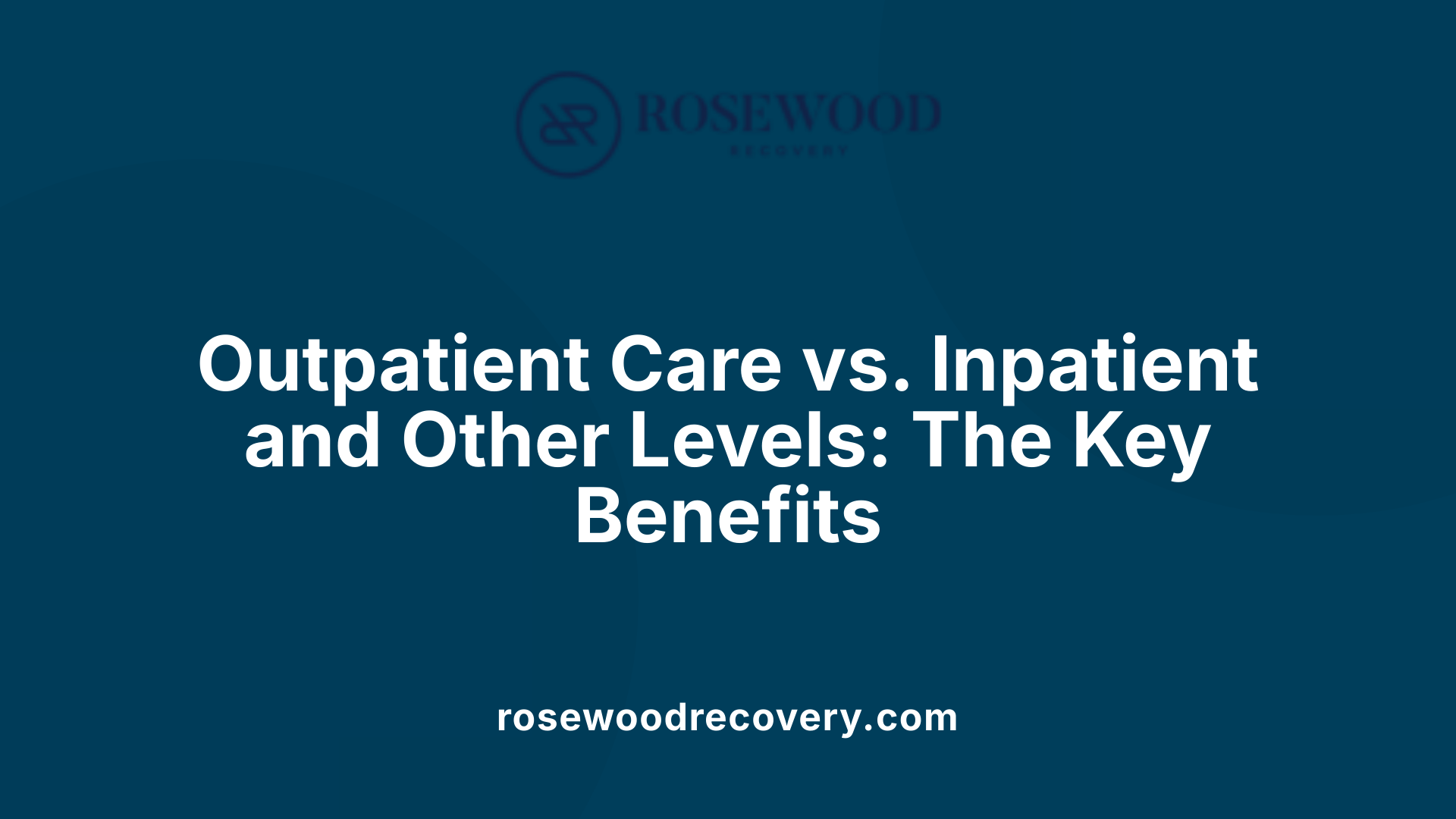 Outpatient Care vs. Inpatient and Other Levels: The Key Benefits