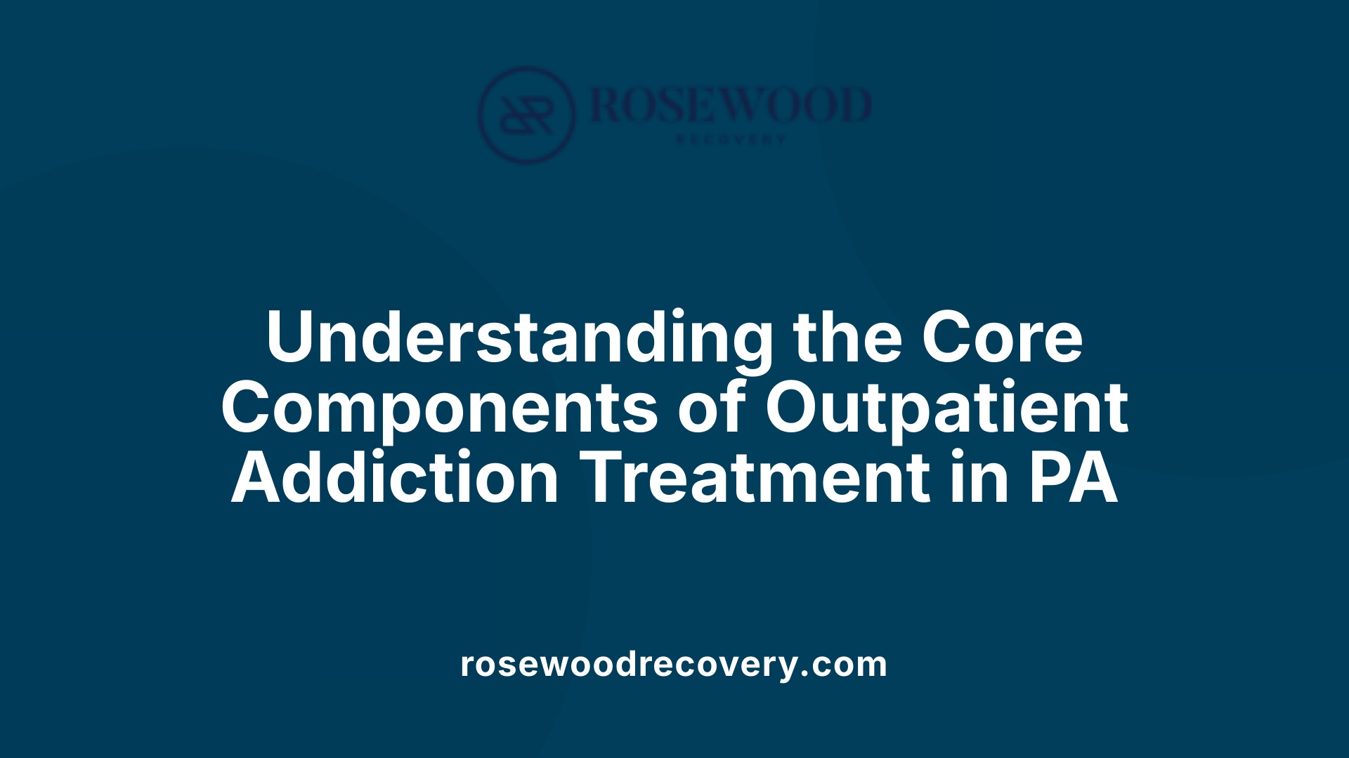 Understanding the Core Components of Outpatient Addiction Treatment in PA